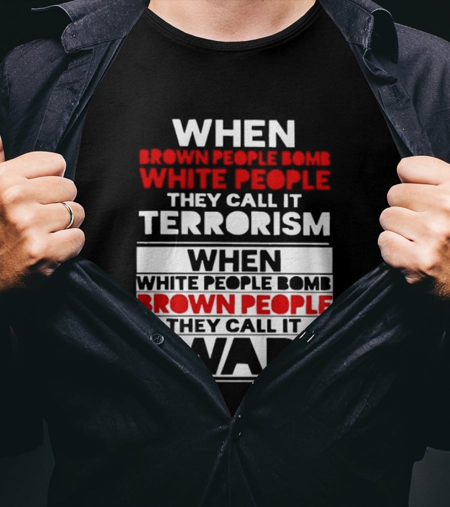 When Brown People Bomb White People They Call It Terrorism When White People Bomb Brown People They Call It War T-Shirt