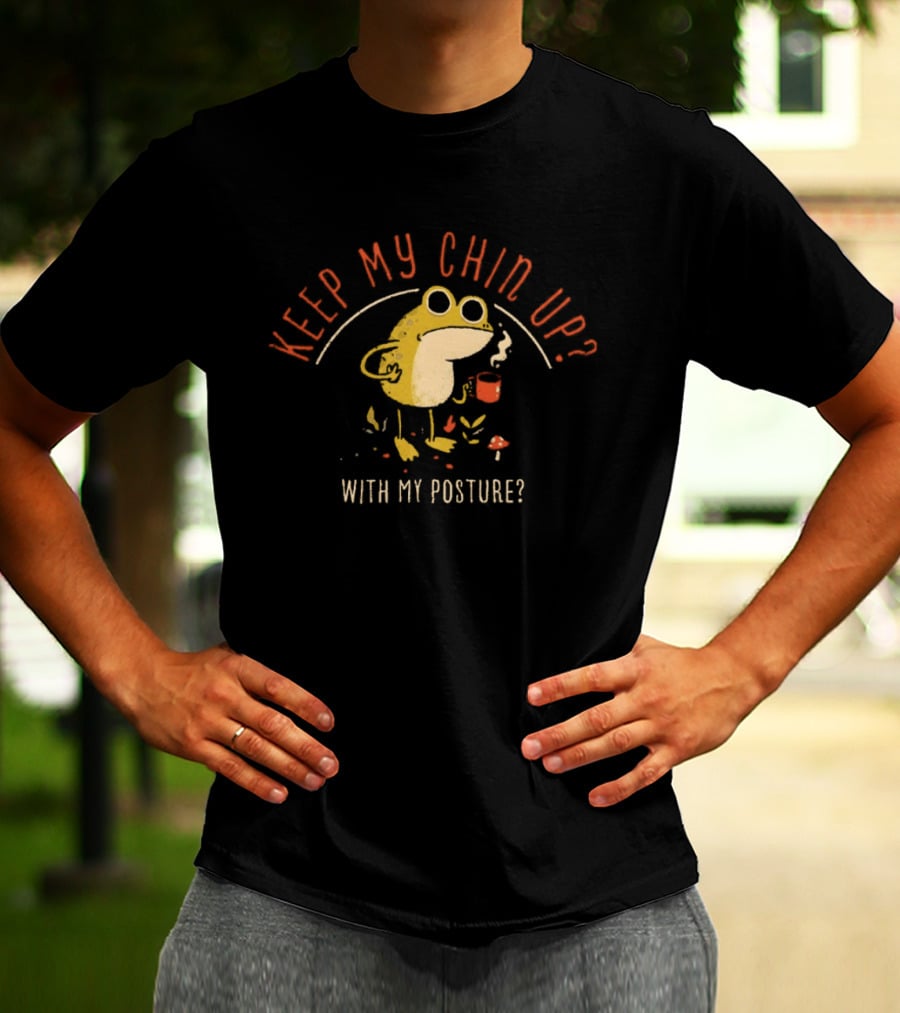 Keep My Chin Up With My Posture Frog Coffee Humor T-Shirt