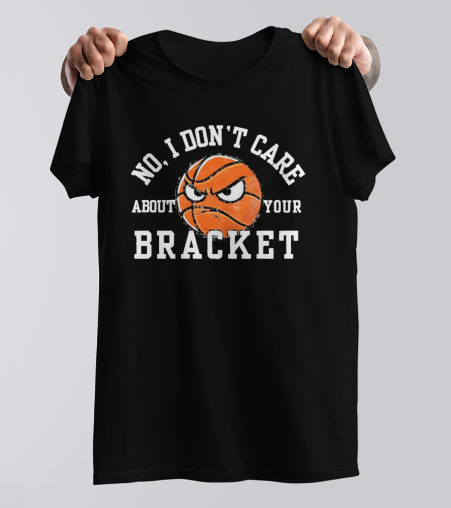 No I Don't Care About Your Bracket Basketball Ships Free T-Shirt