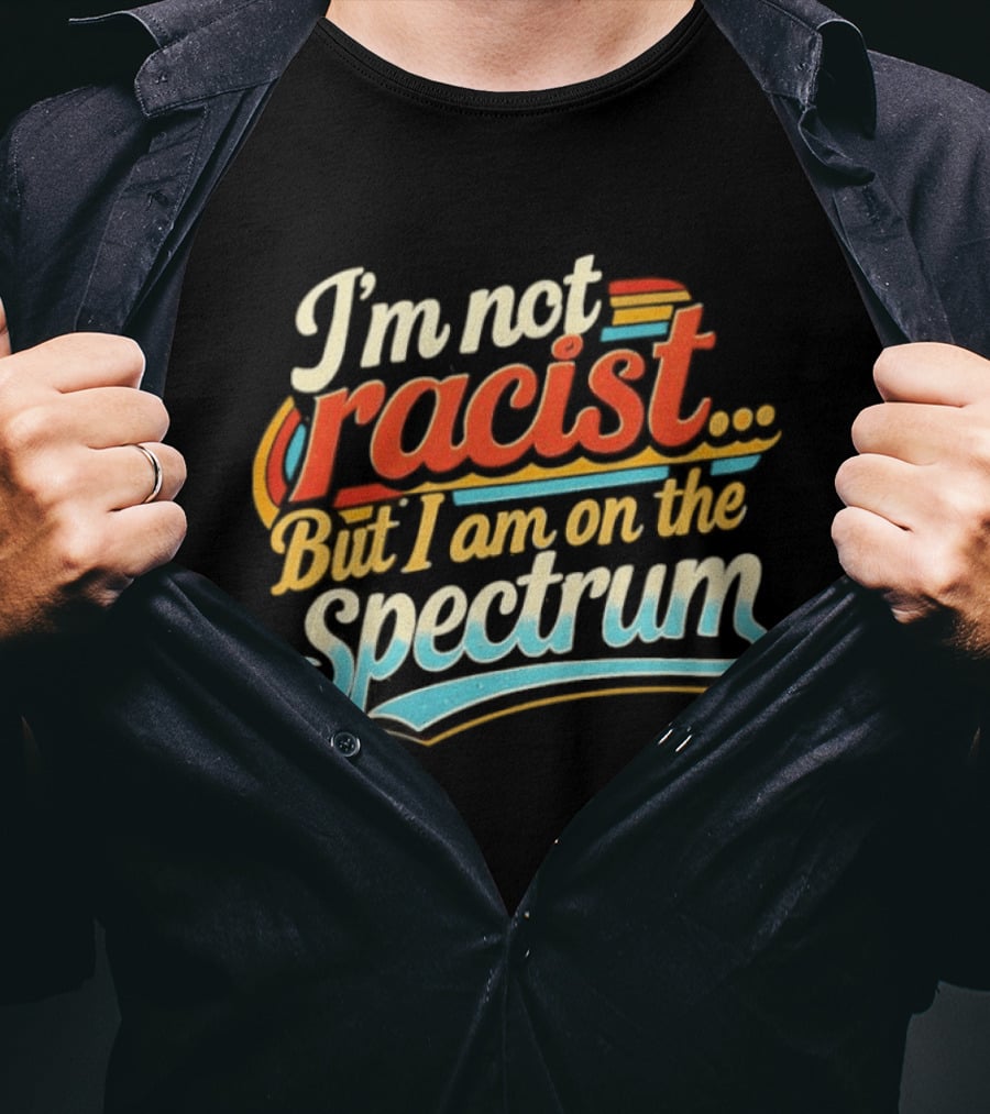 I'm Not Racist But I Am On The Spectrum T-Shirt