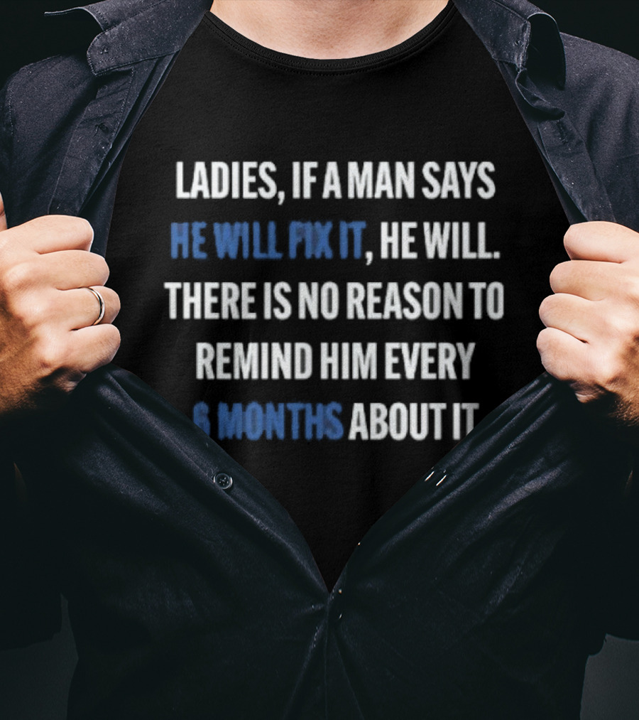 Ladies If A Man Says He Will Fix It No Reason To Remind Every 6 Months T-Shirt