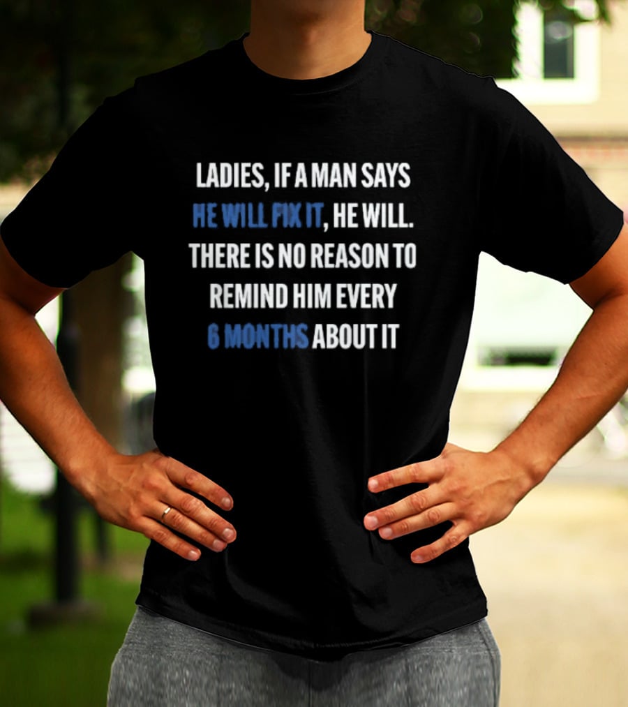 Ladies If A Man Says He Will Fix It No Reason To Remind Every 6 Months T-Shirt
