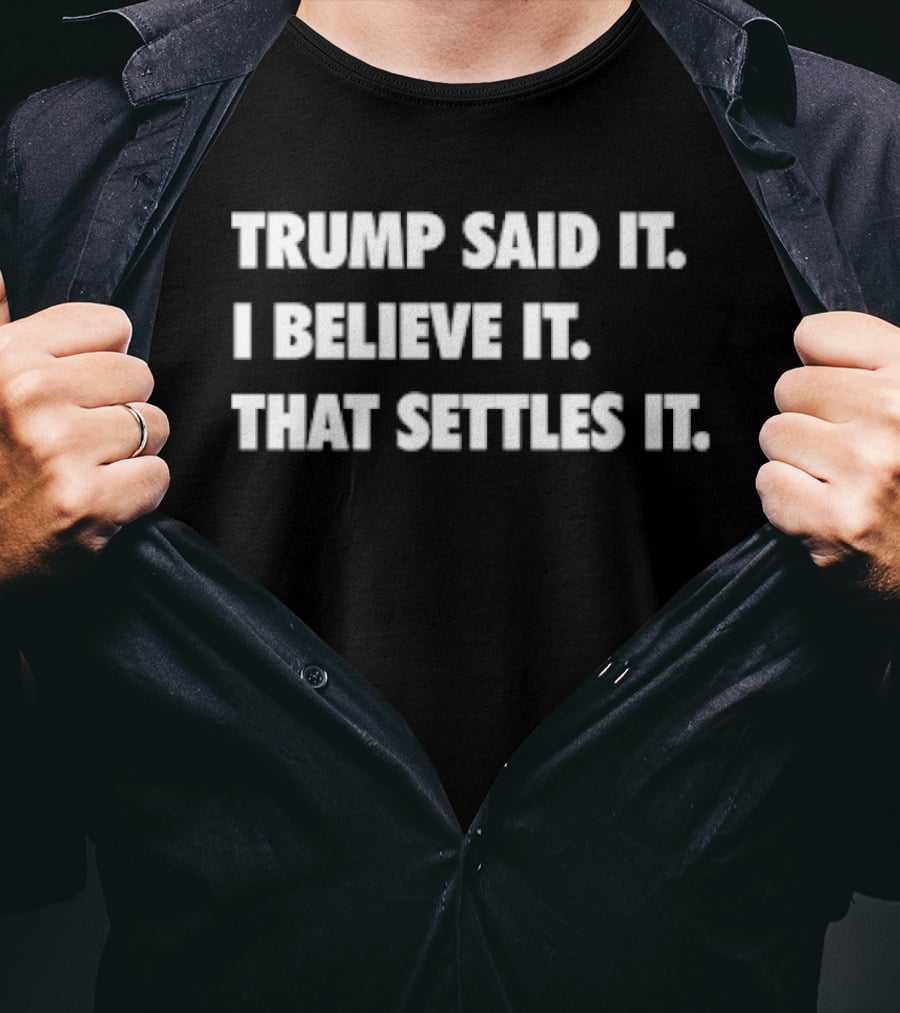Trump Said It I Believe It That Settles It T-Shirt