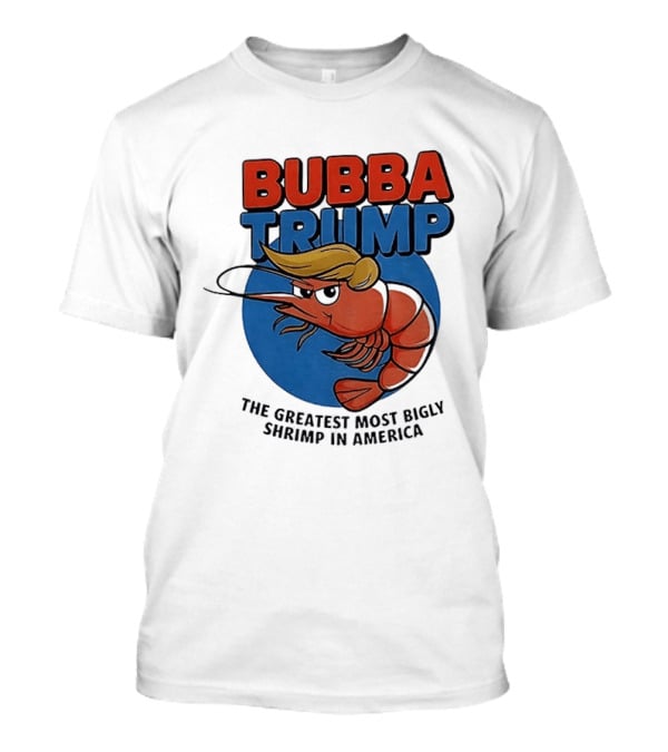Bubba Trump The Greatest Most Bigly Shrimp In America T-Shirt