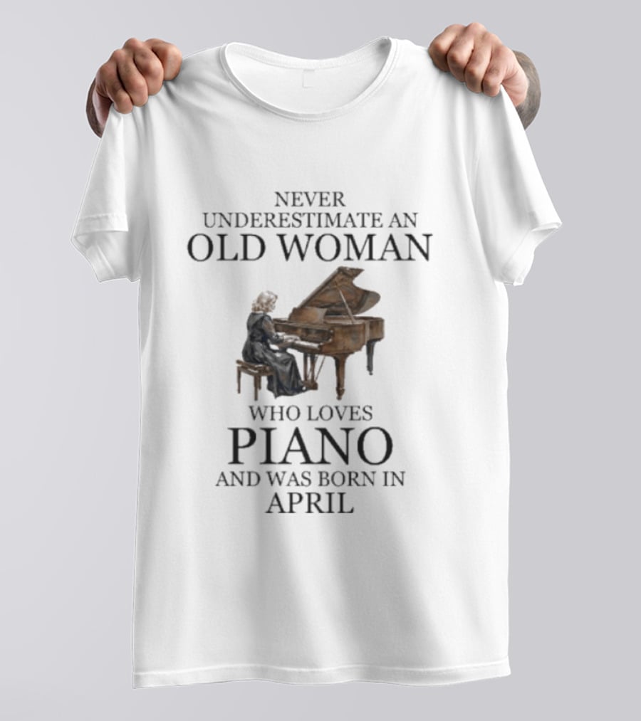 Never Underestimate An Old Woman Who Loves Piano And Was Born In April T-Shirt