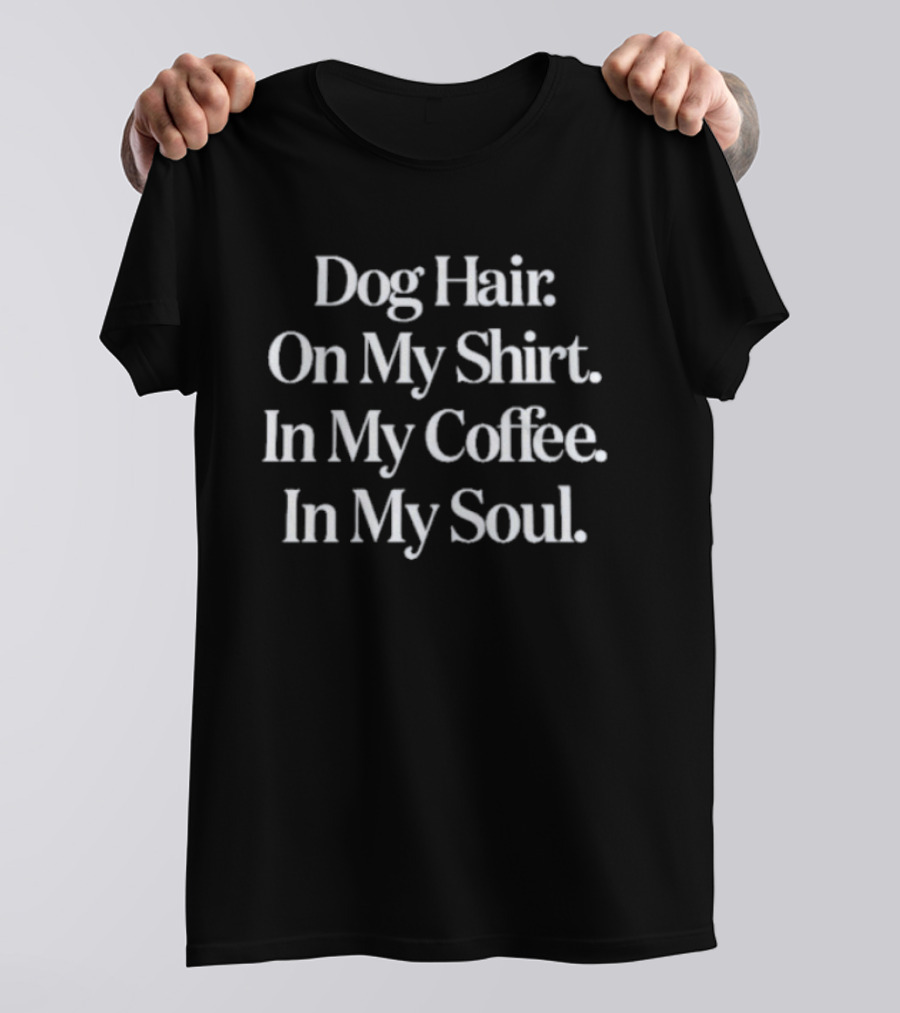 Dog Hair On My In My Coffee In My Soul T-Shirt