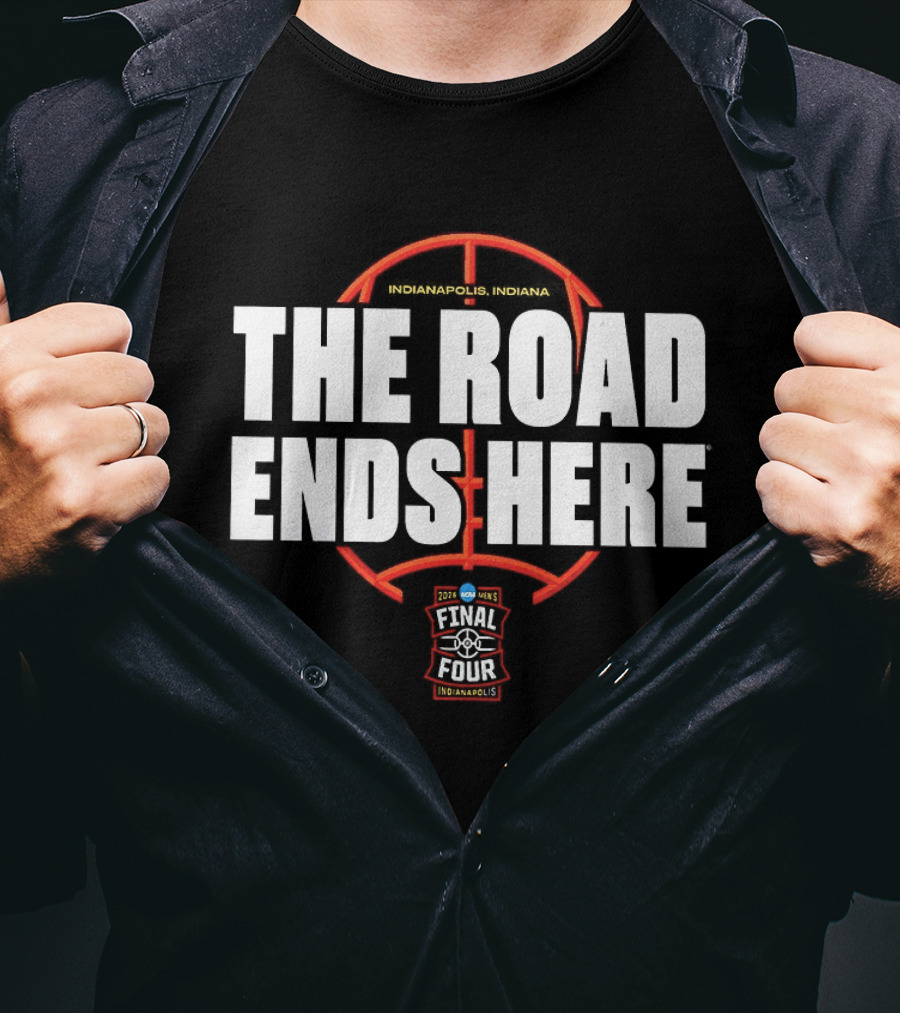 The Road Ends Here 2026 NCAA Men's Final Four Indianapolis Basketball T-Shirt