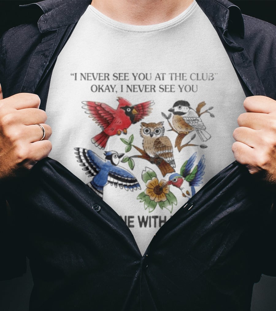 I Never See You At The Club I Never See You Commune With Nature Birds Owl Sunflower T-Shirt
