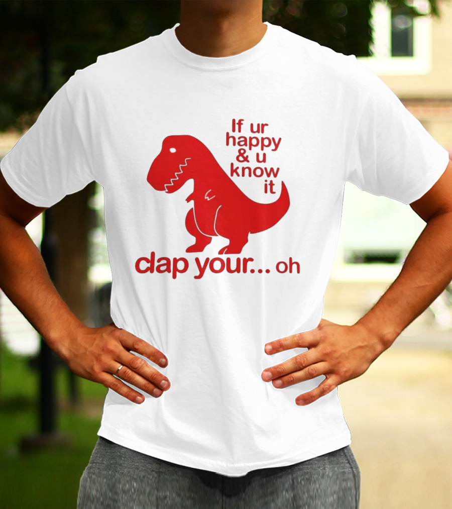 If Ur Happy & U Know It Clap Your Oh Dinosaur Humor T-Shirt