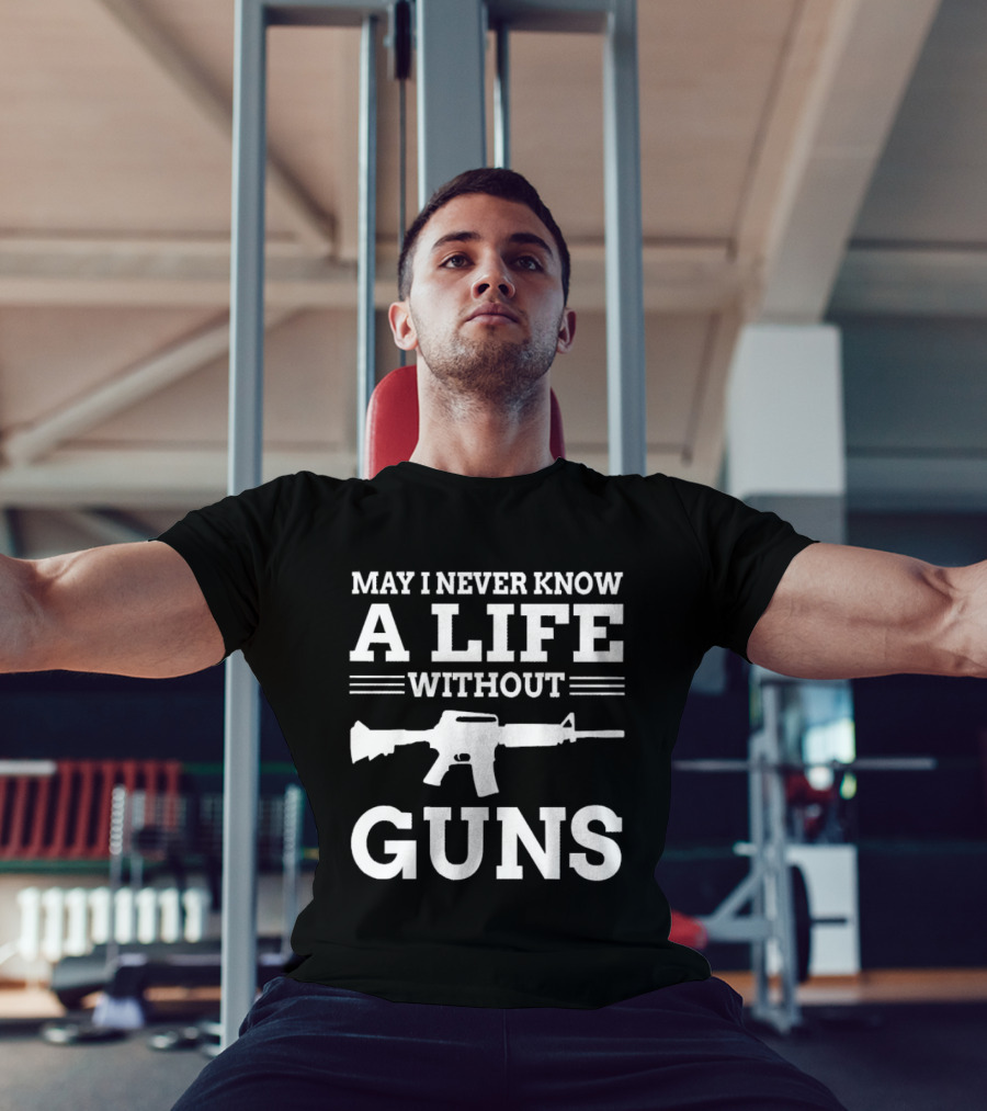 May I Never Know A Life Without Guns Rifle T-Shirt