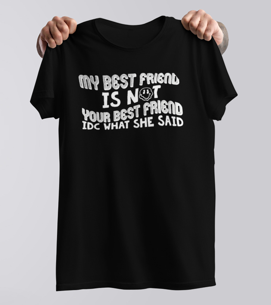 My Best Friend Is Not Your Best Friend IDC What She Said Smiley Face T-Shirt