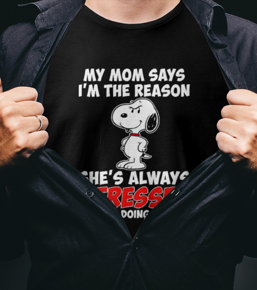 My Mom Says I'm The Reason She's Always Stressed I'm Just Doing My Job With Snoopy T-Shirt