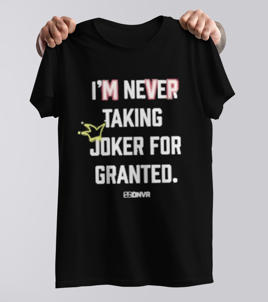 I'm Never Taking Joker For Granted Denver Nugget Fans T-Shirt