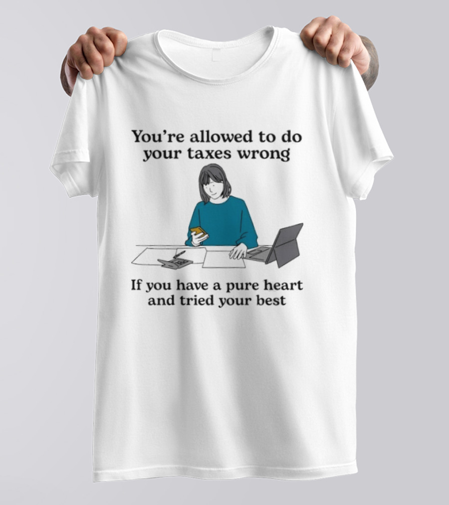 You're Allowed To Do Your Taxes Wrong If You Have A Pure Heart And Tried Your Best T-Shirt