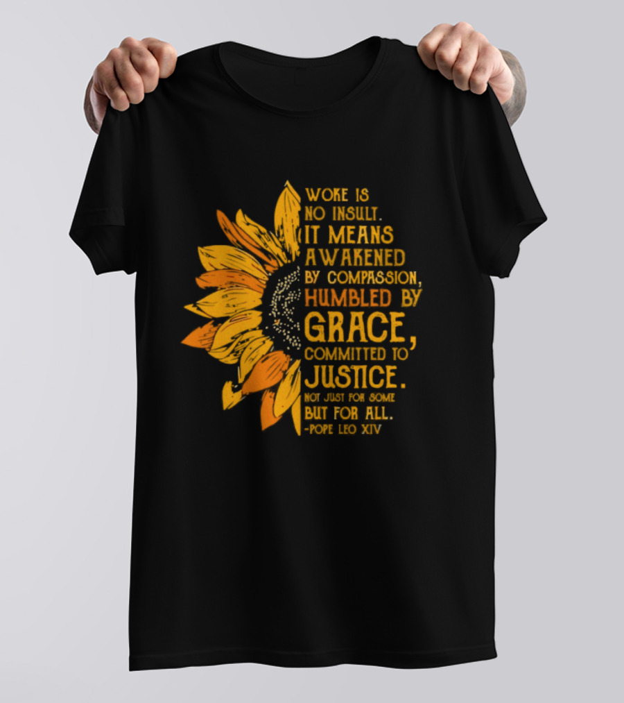 Woke Is No Insult It Means Awakened By Compassion Grace Justice Sunflower T-Shirt