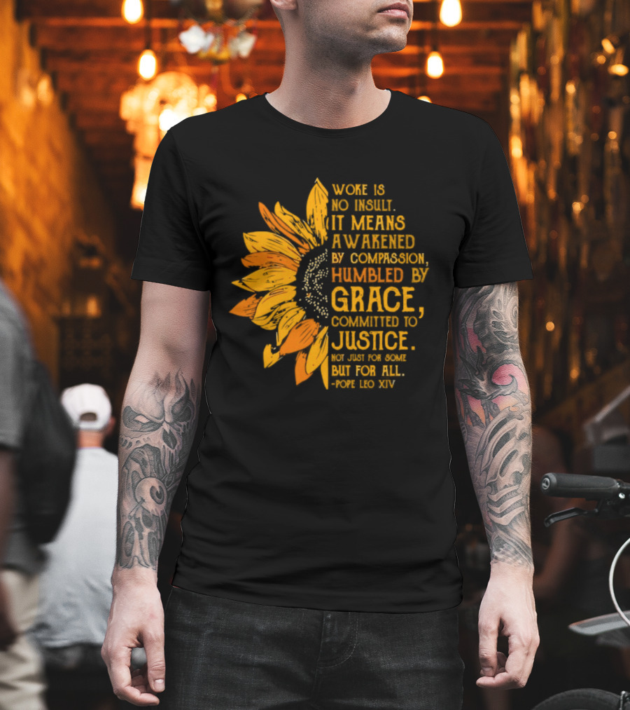 Woke Is No Insult It Means Awakened By Compassion Grace Justice Sunflower T-Shirt