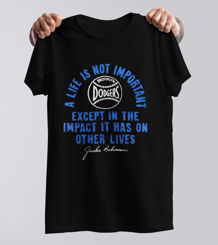 Brooklyn Dodgers Jackie Robinson A Life Is Not Important Except In The Impact It Has On Other Lives T-Shirt