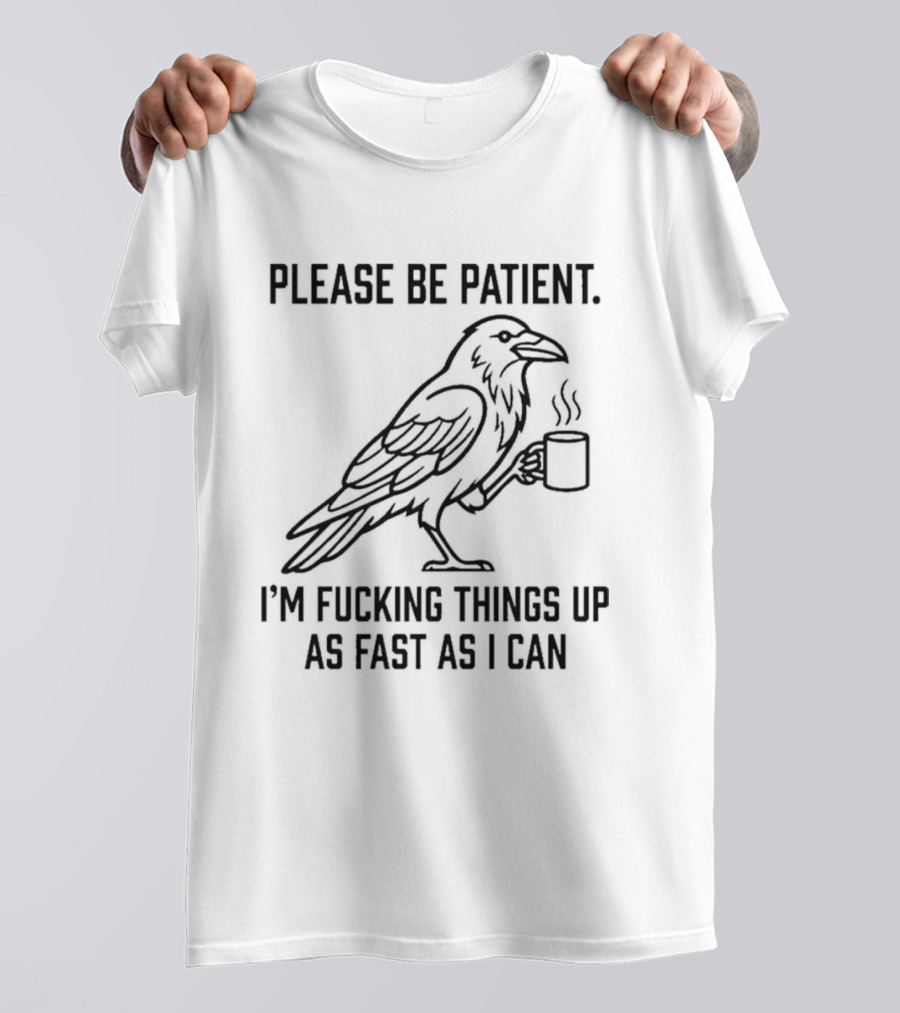Crow Holding Coffee Please Be Patient I'm Fucking Things Up As Fast As I Can T-Shirt