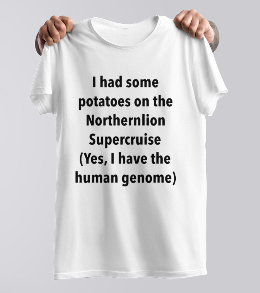I Had Some Potatoes On The Northernlion Supercruise Yes I Have The Human Genome T-Shirt