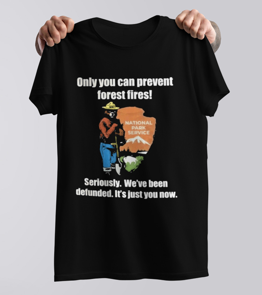Only You Can Prevent Forest Fires National Park Service Defunded It's Just You Now T-Shirt