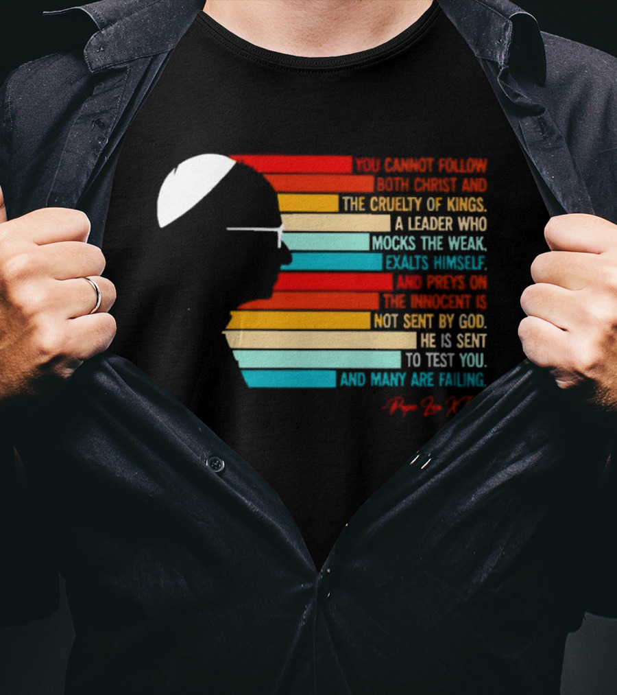 Pope Leo XIV You Cannot Follow Both Christ And The Cruelty Of Kings A Leader Who Mocks The Weak Scorns Peace Rejects God Sent By Christ Test You T-Shirt