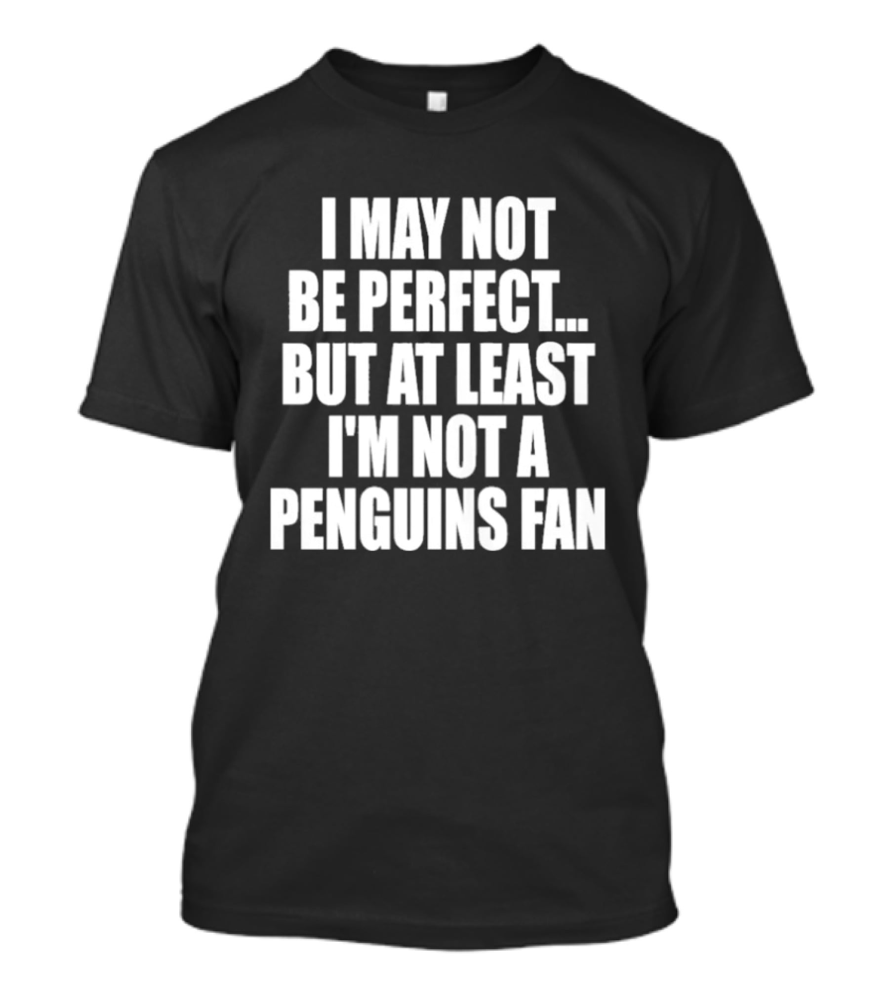 I May Not Be Perfect But At Least I'm Not A Penguins Fan T-Shirt