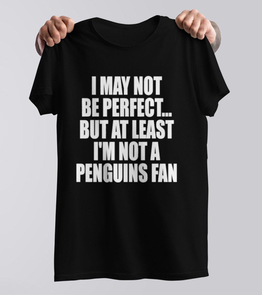 I May Not Be Perfect But At Least I'm Not A Penguins Fan T-Shirt