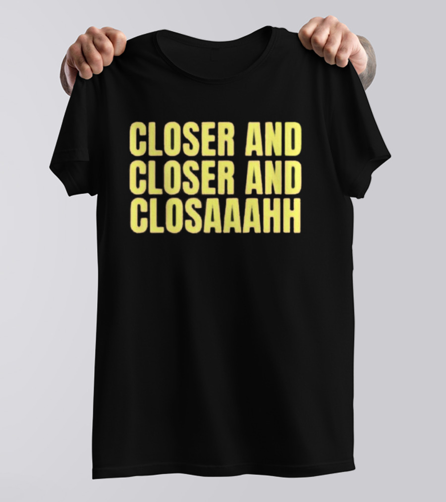 Closer And Closer And Closaaahh Textual T-Shirt