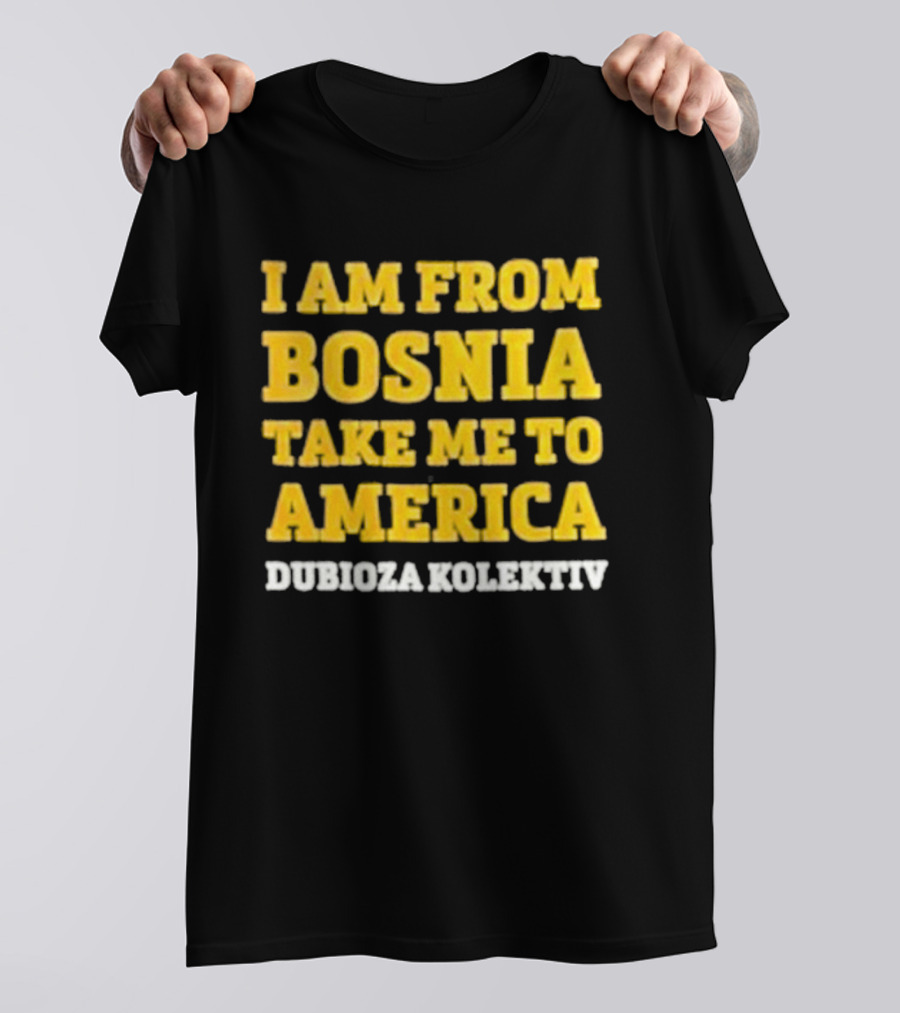 I Am From Bosnia Take Me To America Dubioza Kolektiv T-Shirt
