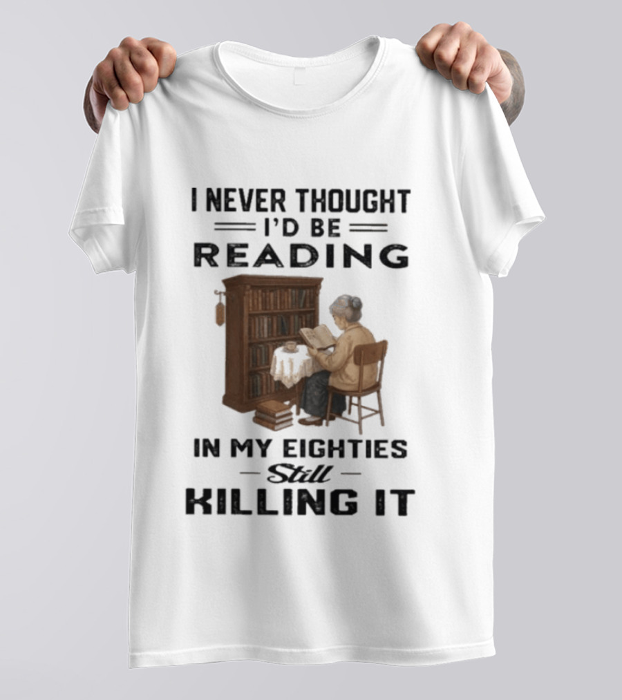 I Never Thought I'd Be Reading In My Eighties Still Killing It T-Shirt