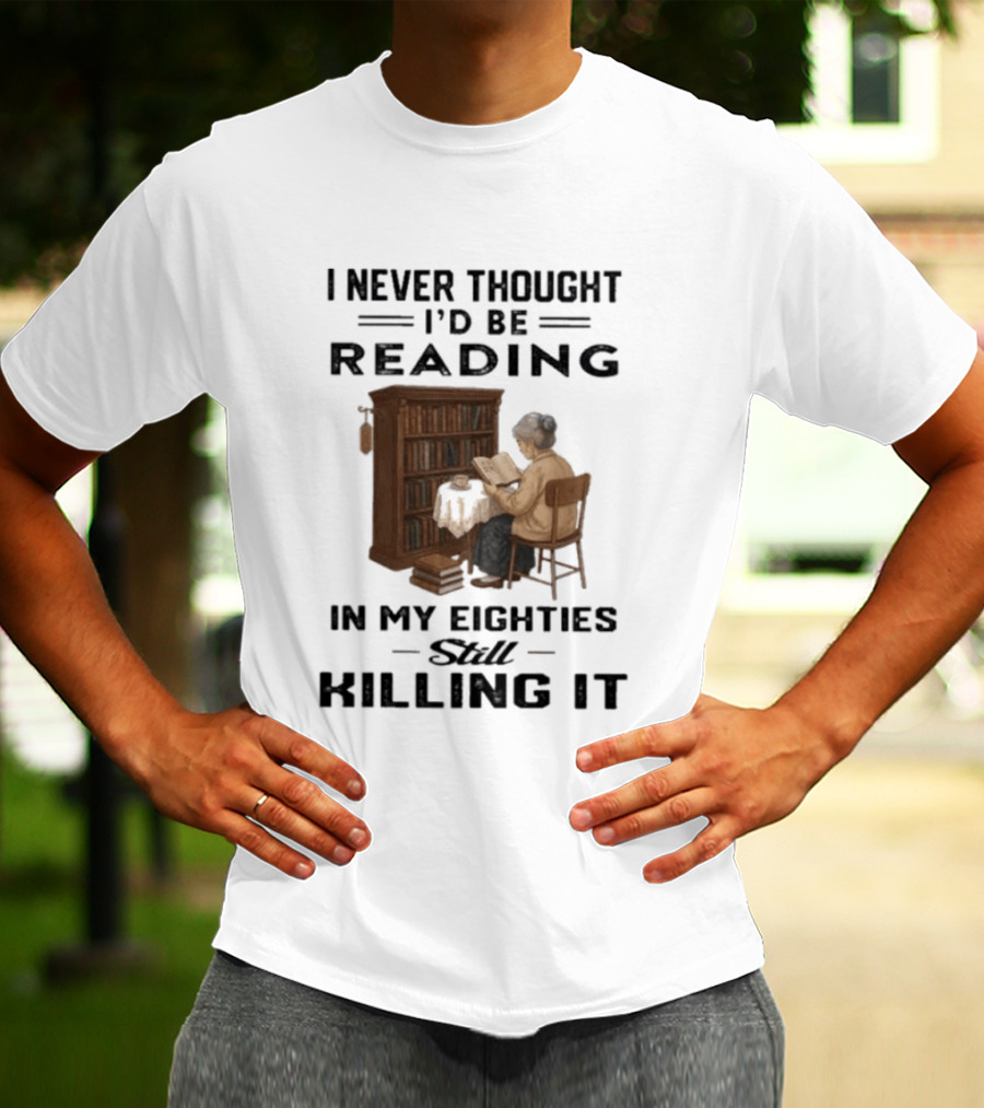 I Never Thought I'd Be Reading In My Eighties Still Killing It T-Shirt