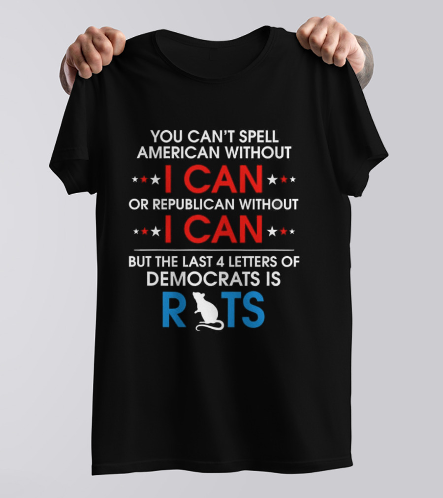 You Can't Spell American Without I Can But The Last 4 Letters Of Democrats Is Rats T-Shirt