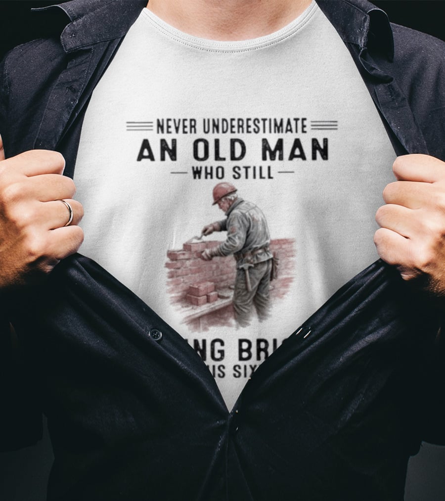 Never Underestimate An Old Man Who Still Laying Bricks In His Sixties T-Shirt