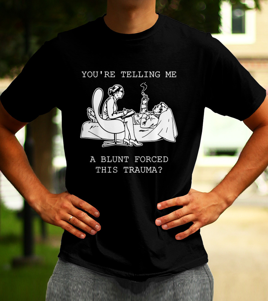 You're Telling Me A Blunt Forced This Trauma Smoking T-Shirt