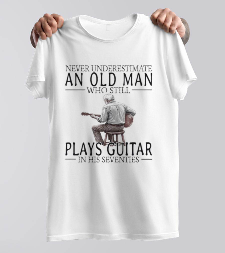 Never Underestimate An Old Man Who Still Plays Guitar In His Seventies T-Shirt