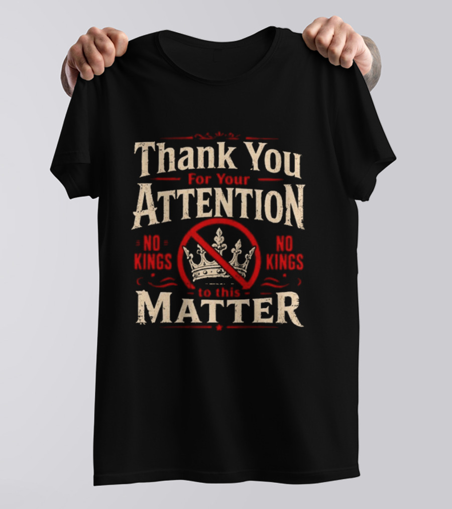 Thank You For Your Attention No Kings Matter T-Shirt