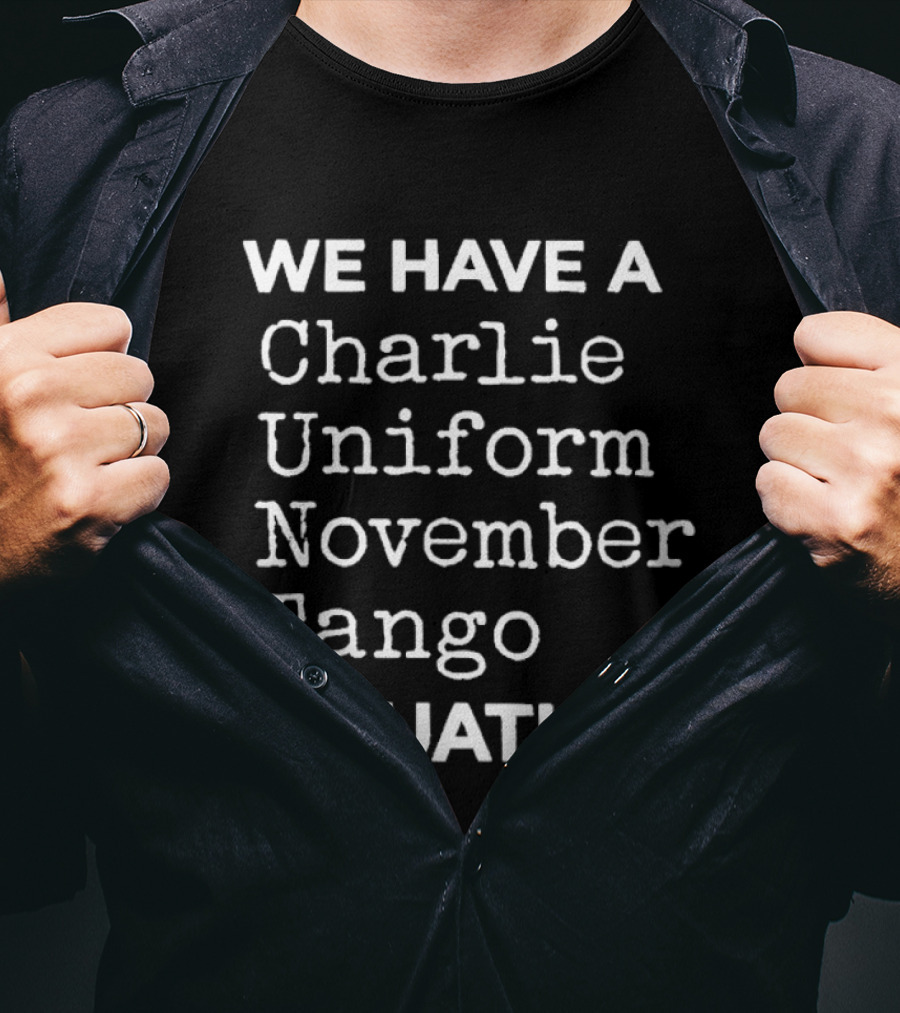 We Have A Charlie Uniform November Tango Situation T-Shirt