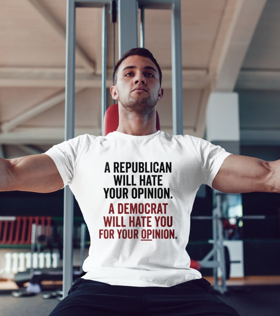 A Republican Will Hate Your Opinion A Democrat Will Hate You For Your Opinion T-Shirt