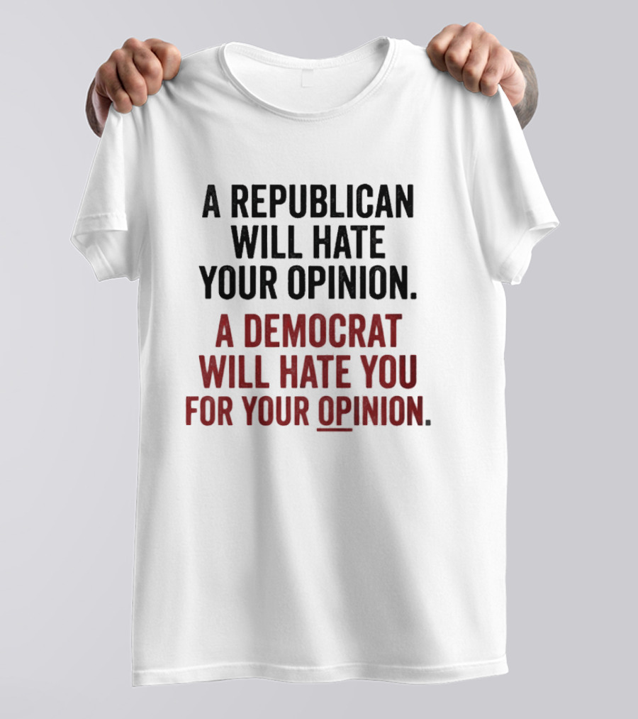 A Republican Will Hate Your Opinion A Democrat Will Hate You For Your Opinion T-Shirt