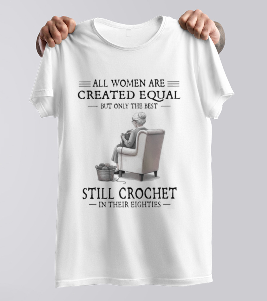 All Women Are Created Equal But Only The Best Crochet In Their Eighties T-Shirt
