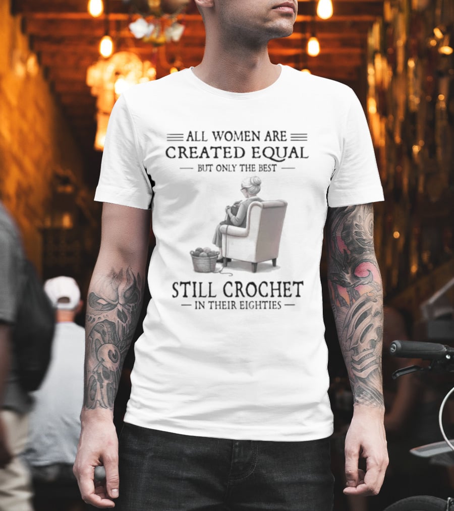 All Women Are Created Equal But Only The Best Crochet In Their Eighties T-Shirt