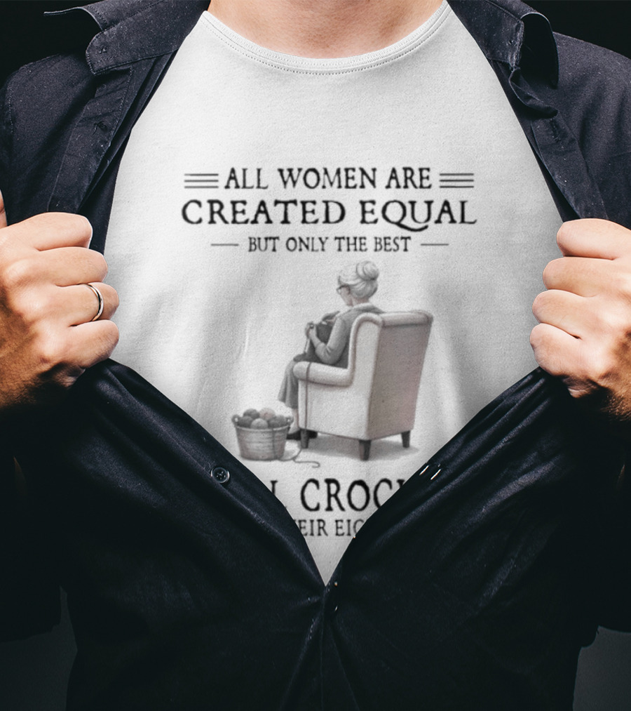 All Women Are Created Equal But Only The Best Crochet In Their Eighties T-Shirt