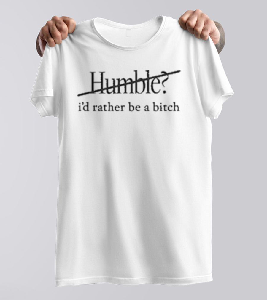 Humble I'd Rather Be A Bitch Maren Morris Bold Empowerment Phrase T-Shirt