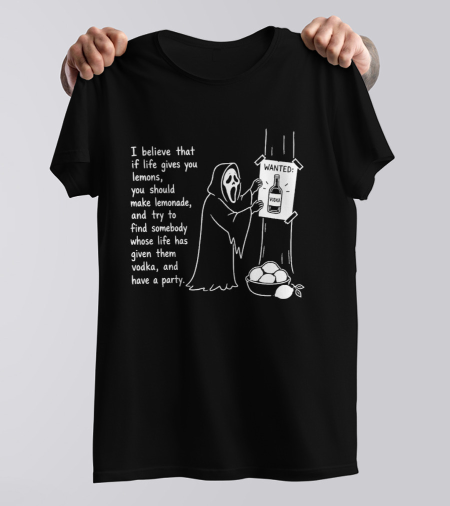 Ghostface I Believe That If Life Gives You Lemons Make Lemonade Find Somebody Whose Life Has Given Them Vodka And Have A Party T-Shirt