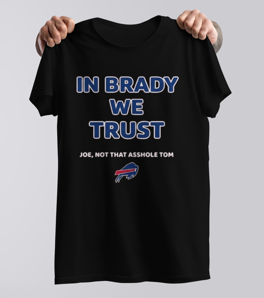 In Brady We Trust Joe Not That Asshole Tom Bills Football T-Shirt
