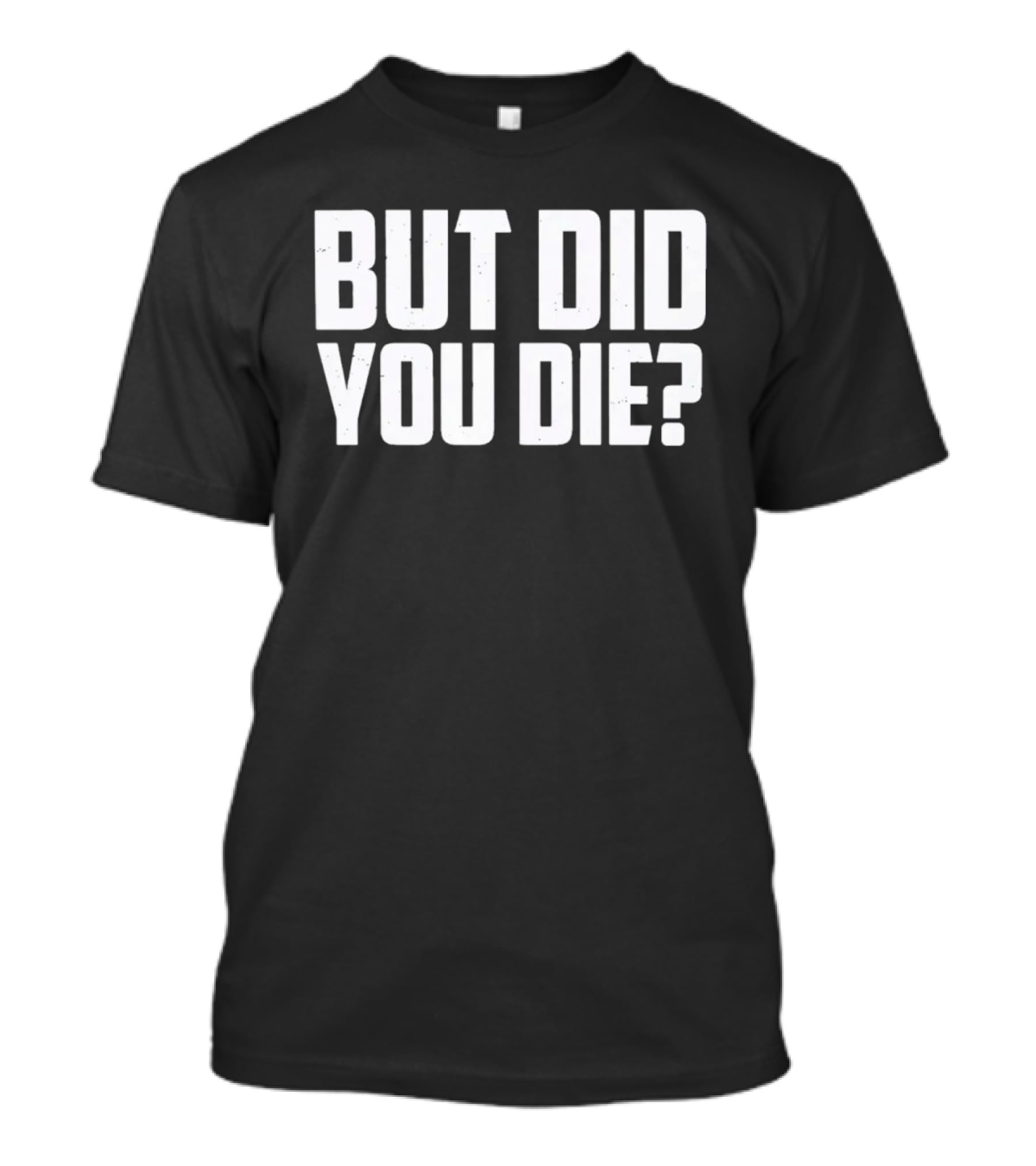 But Did You Die Bold White T-Shirt