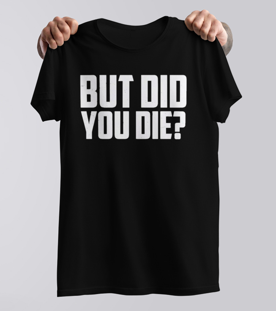But Did You Die Bold White T-Shirt