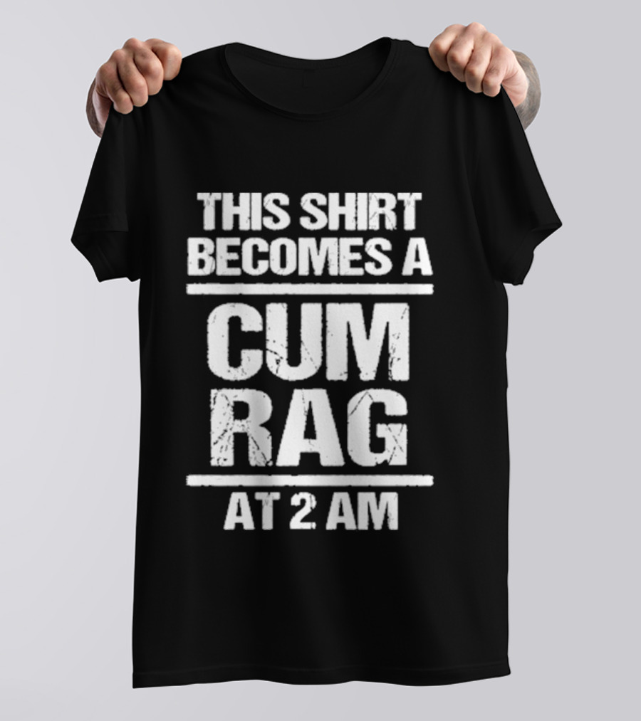 This Becomes A Cum Rag At 2 Am T-Shirt