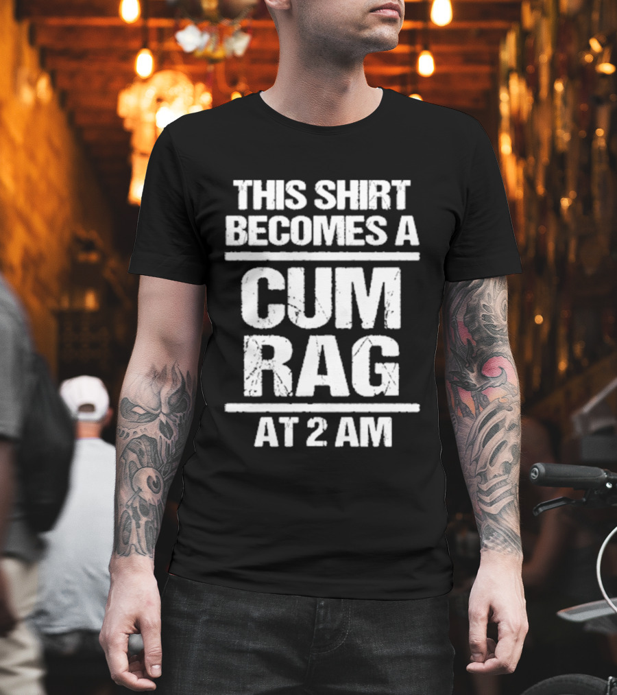 This Becomes A Cum Rag At 2 Am T-Shirt