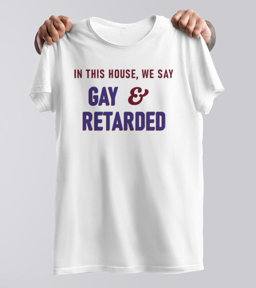 In This House We Say Gay And Retarded T-Shirt